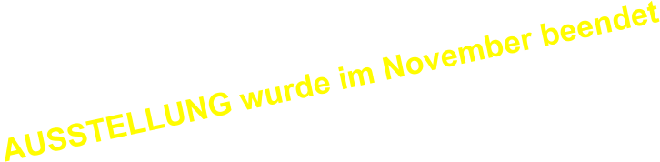 AUSSTELLUNG wurde im November beendet